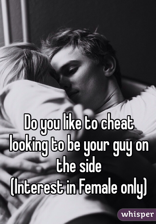 Do you like to cheat looking to be your guy on the side 
(Interest in Female only)