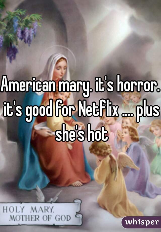 American mary. it's horror. it's good for Netflix .... plus she's hot