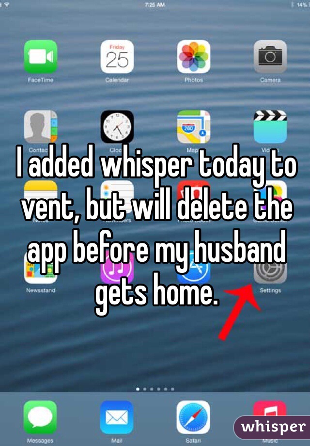 I added whisper today to vent, but will delete the app before my husband gets home.