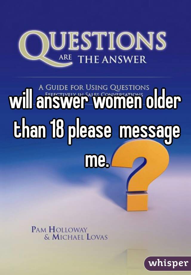 will answer women older than 18 please  message me.