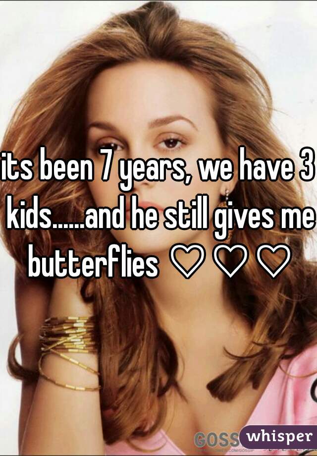 its been 7 years, we have 3 kids......and he still gives me butterflies ♡♡♡