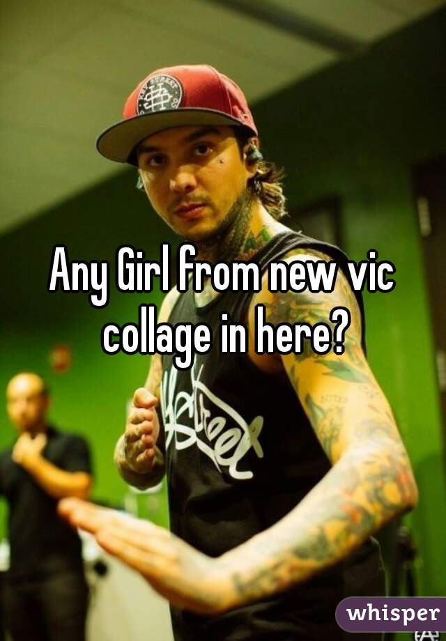 Any Girl from new vic collage in here?