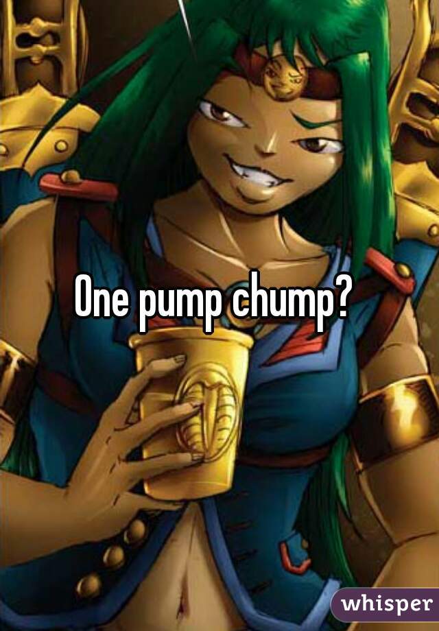 One pump chump? 