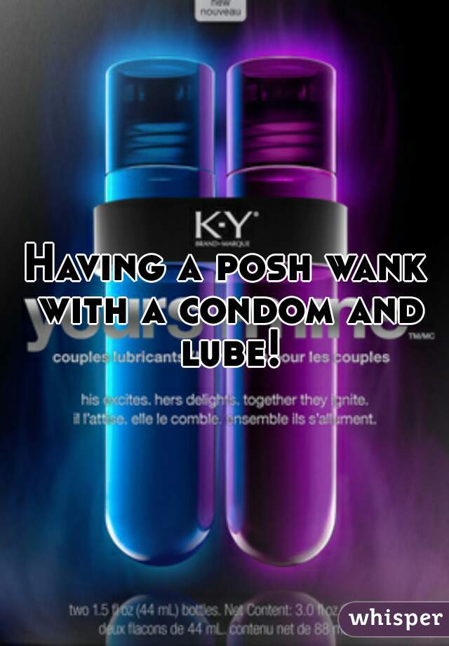 Having a posh wank with a condom and lube!