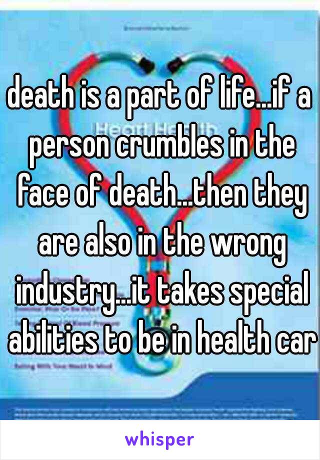 death is a part of life...if a person crumbles in the face of death...then they are also in the wrong industry...it takes special abilities to be in health care