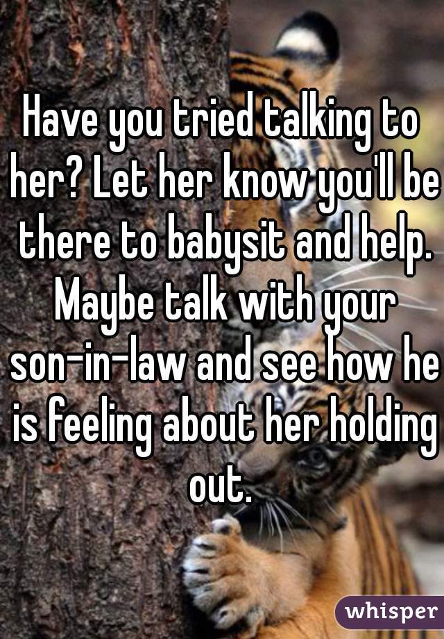 Have you tried talking to her? Let her know you'll be there to babysit and help. Maybe talk with your son-in-law and see how he is feeling about her holding out. 