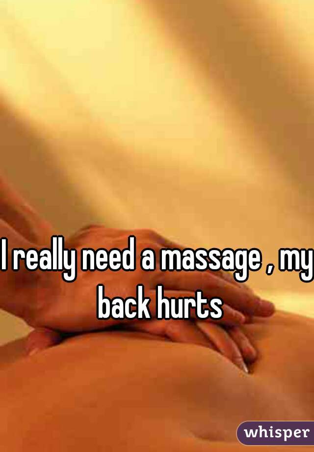 I really need a massage , my back hurts