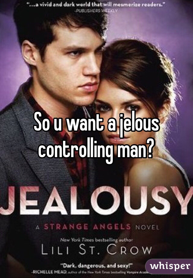 So u want a jelous controlling man?