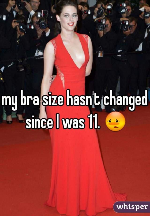 my bra size hasn't changed since I was 11. 😳 