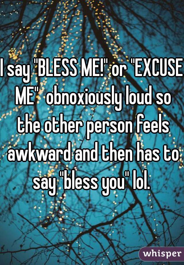 I say "BLESS ME!" or "EXCUSE ME"  obnoxiously loud so the other person feels awkward and then has to say "bless you" lol. 