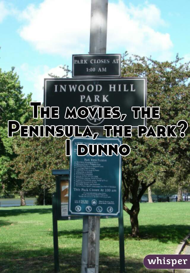The movies, the Peninsula, the park? I dunno