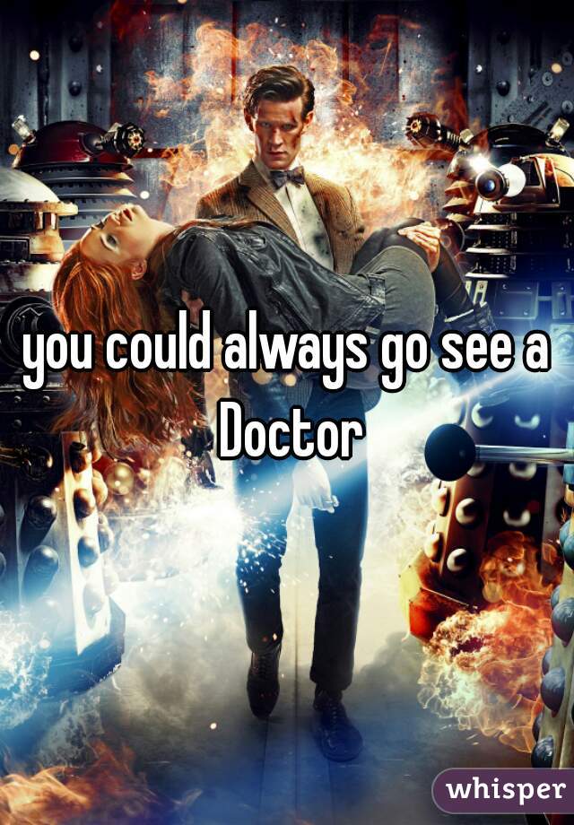 you could always go see a Doctor