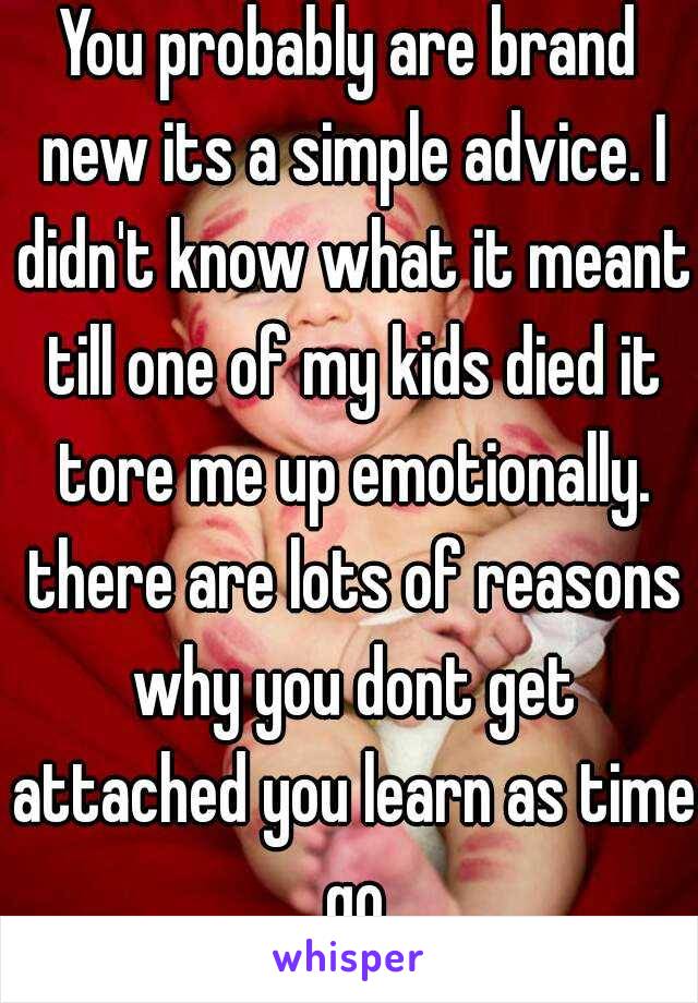 You probably are brand new its a simple advice. I didn't know what it meant till one of my kids died it tore me up emotionally. there are lots of reasons why you dont get attached you learn as time go