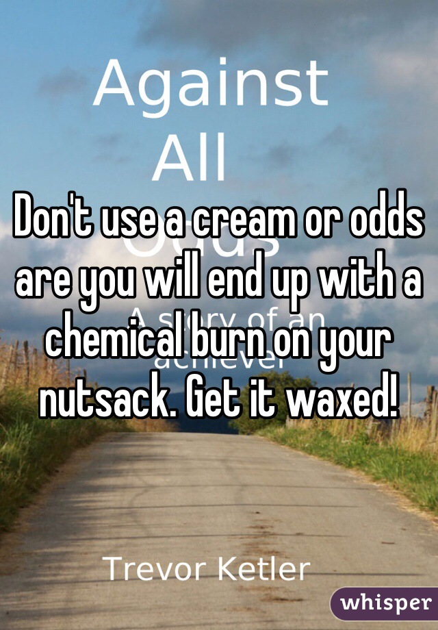 Don't use a cream or odds are you will end up with a chemical burn on your nutsack. Get it waxed!