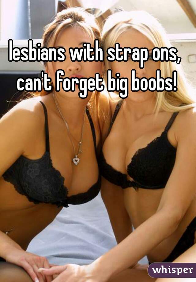 lesbians with strap ons, can't forget big boobs!