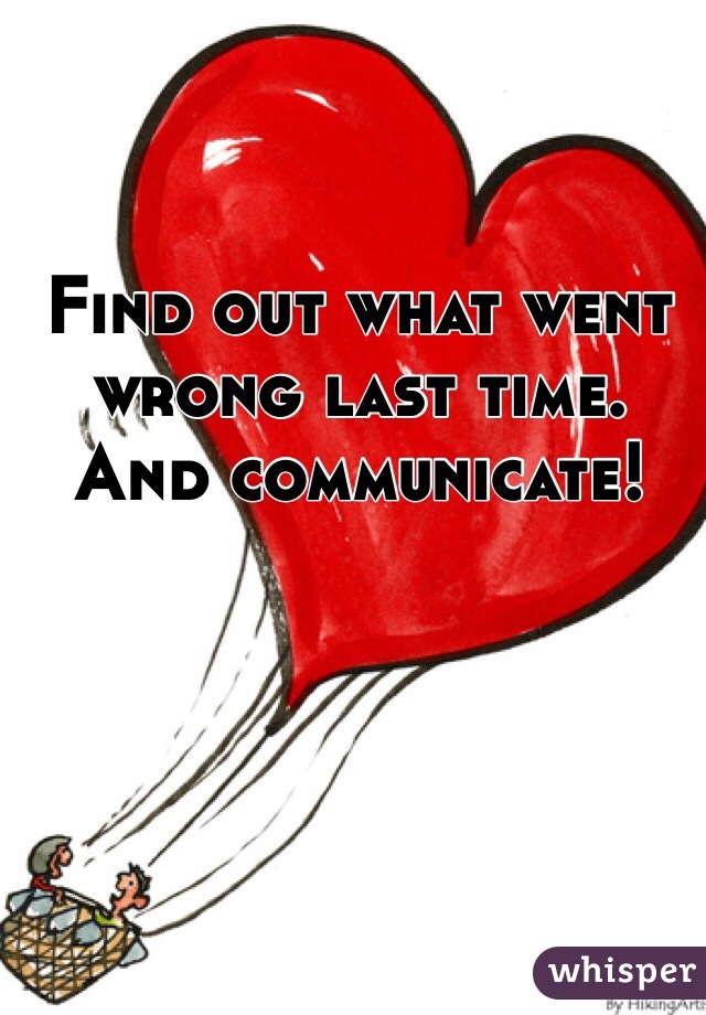 Find out what went wrong last time. And communicate!