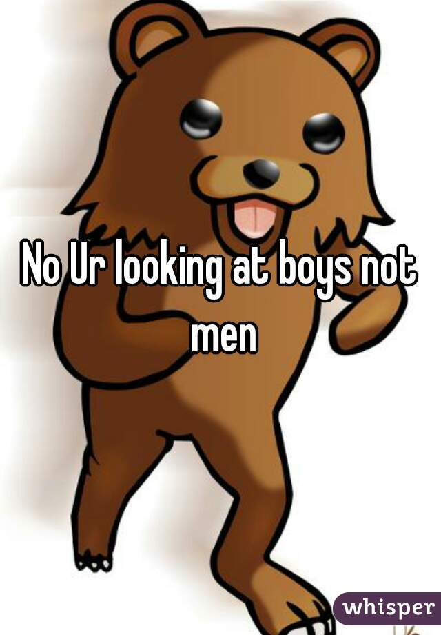 No Ur looking at boys not men