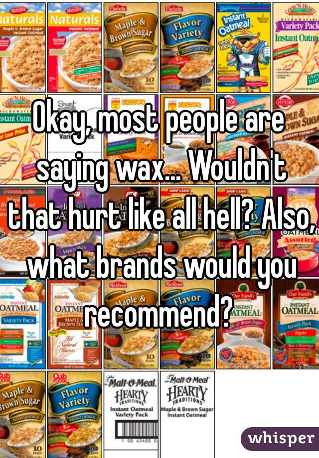 Okay, most people are saying wax... Wouldn't that hurt like all hell? Also, what brands would you recommend? 