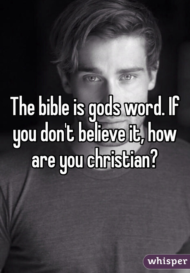 The bible is gods word. If you don't believe it, how are you christian?