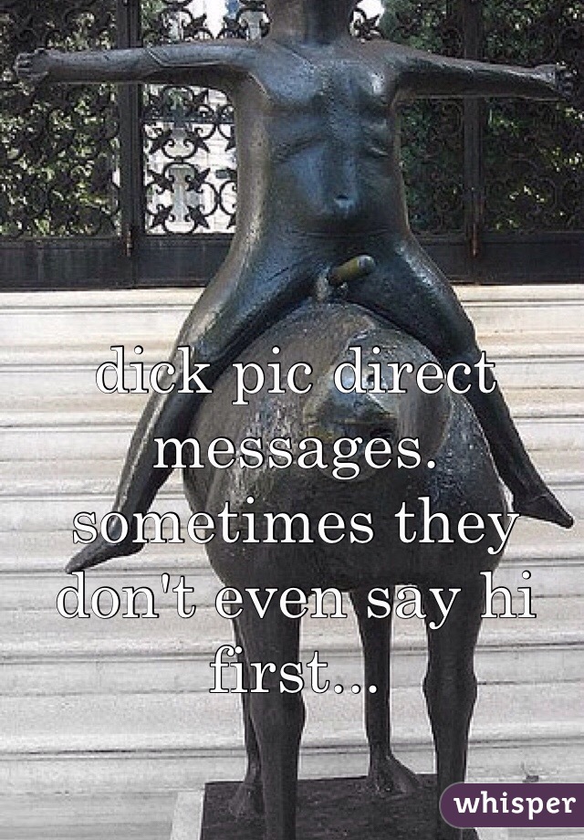 dick pic direct messages. sometimes they don't even say hi first...