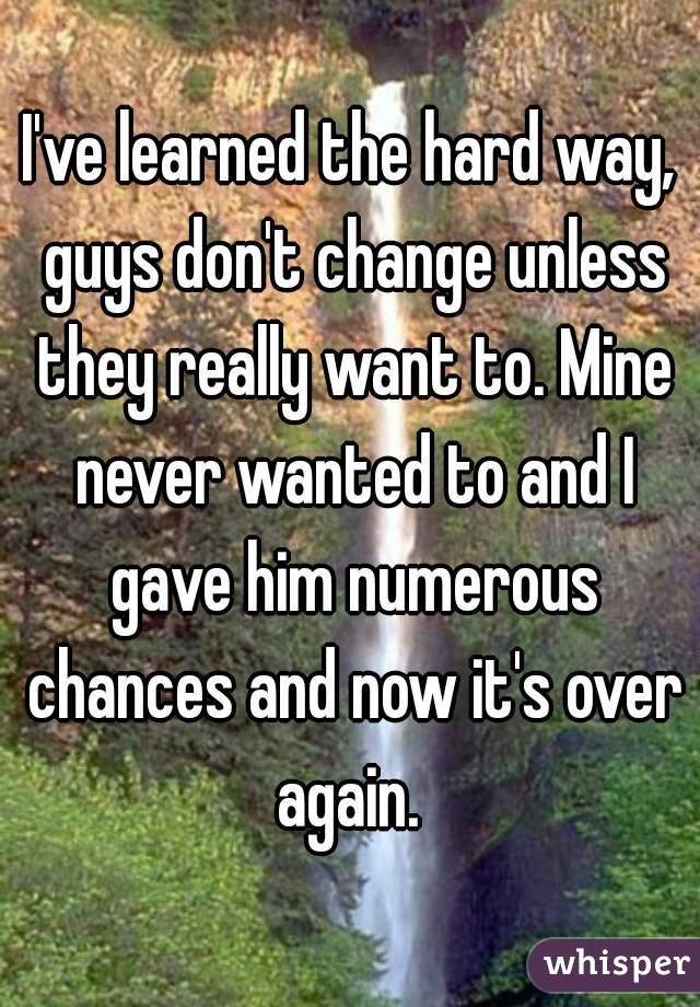 I've learned the hard way, guys don't change unless they really want to. Mine never wanted to and I gave him numerous chances and now it's over again. 