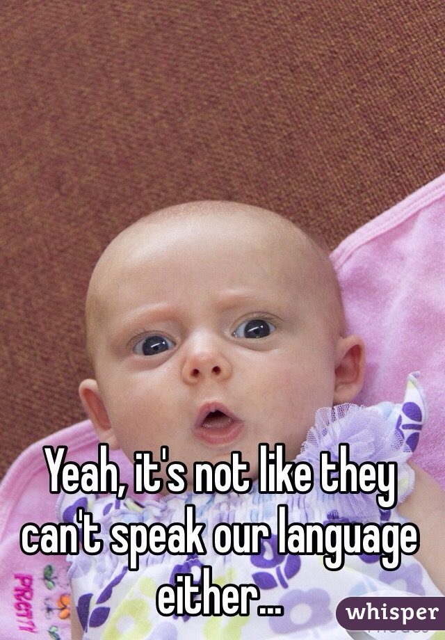 Yeah, it's not like they can't speak our language either...