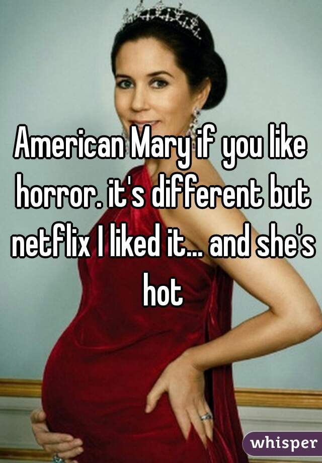American Mary if you like horror. it's different but netflix I liked it... and she's hot