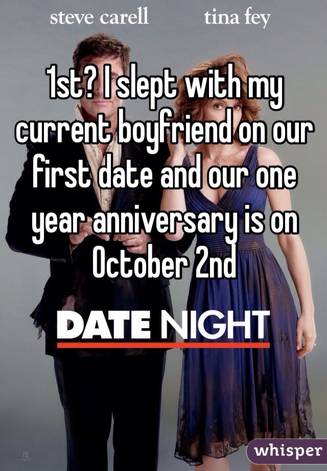1st? I slept with my current boyfriend on our first date and our one year anniversary is on October 2nd