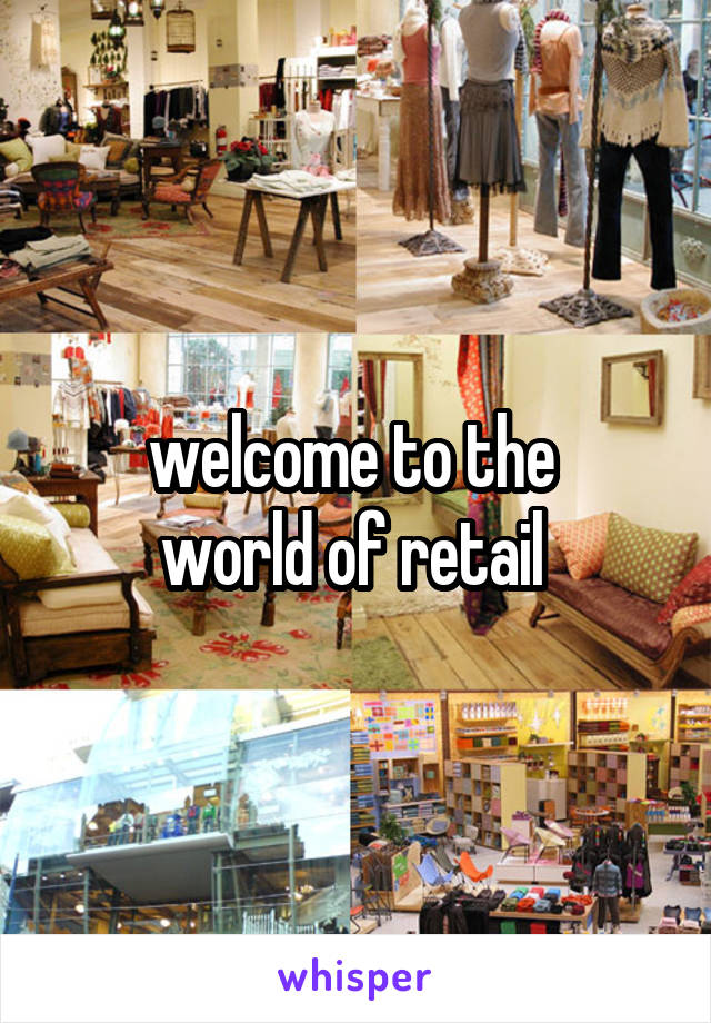 welcome to the 
world of retail 