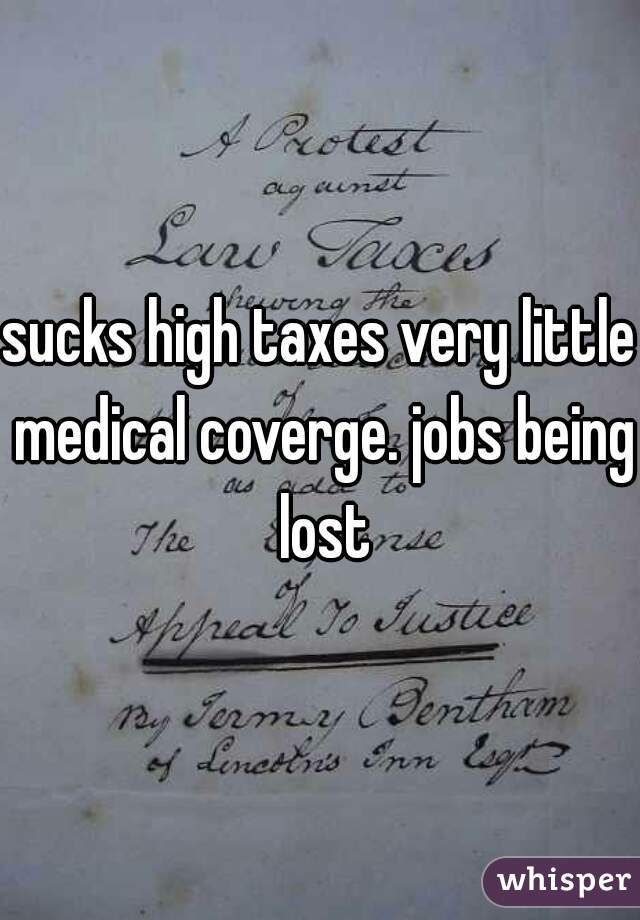 sucks high taxes very little medical coverge. jobs being lost