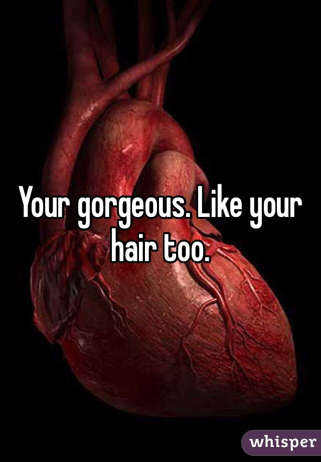 Your gorgeous. Like your hair too.