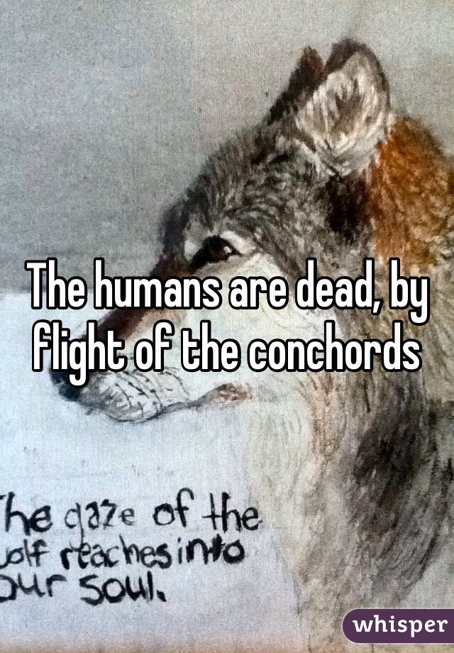 The humans are dead, by flight of the conchords 