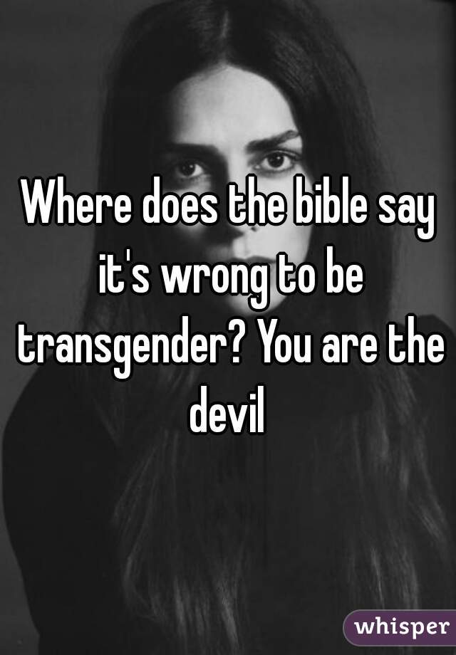Where does the bible say it's wrong to be transgender? You are the devil 