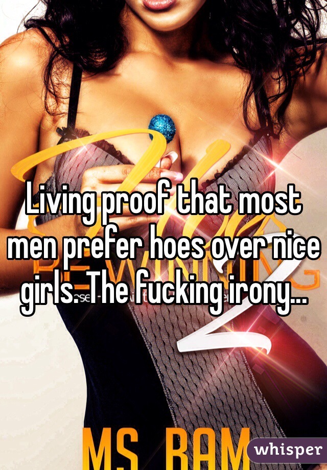 Living proof that most men prefer hoes over nice girls. The fucking irony...