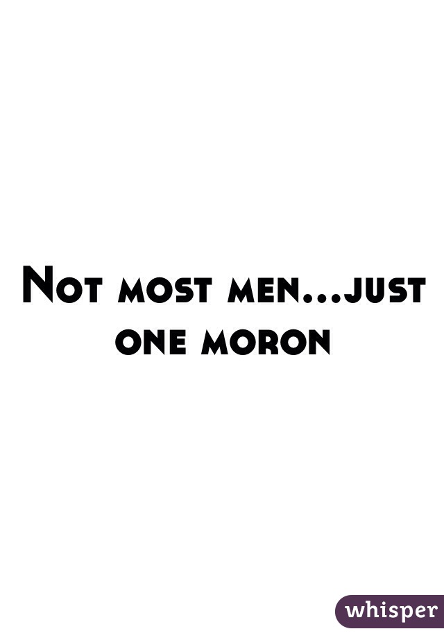 Not most men...just one moron