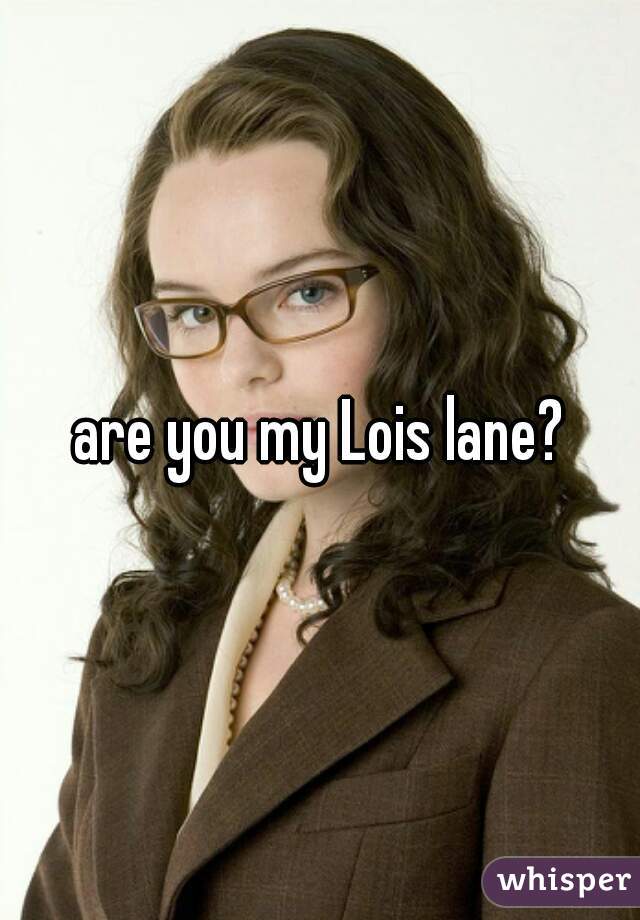 are you my Lois lane?