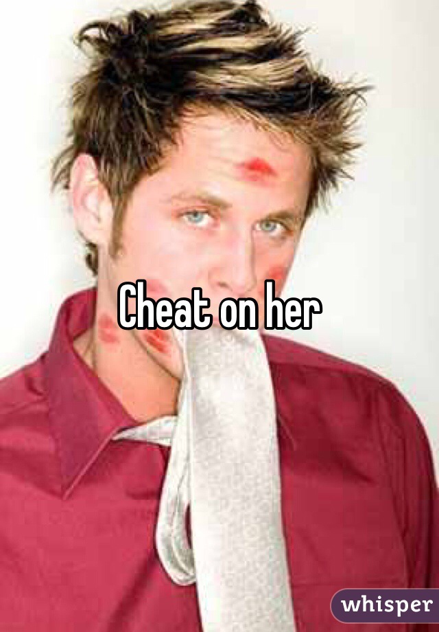 Cheat on her