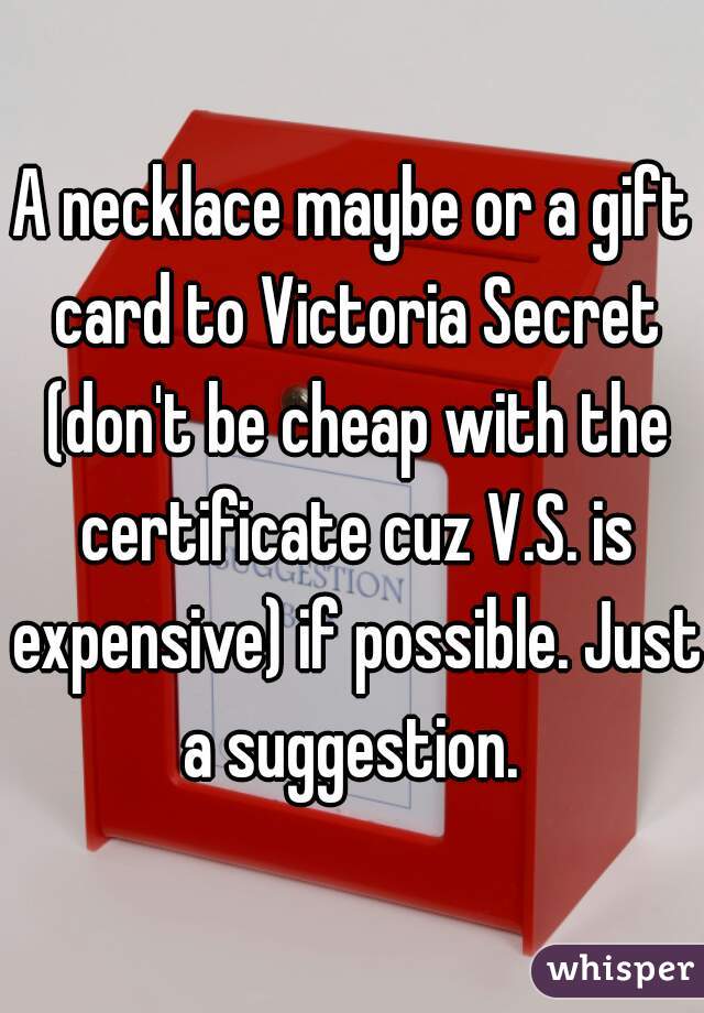 A necklace maybe or a gift card to Victoria Secret (don't be cheap with the certificate cuz V.S. is expensive) if possible. Just a suggestion. 