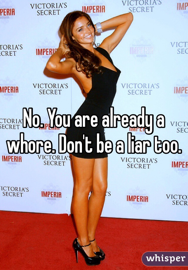 No. You are already a whore. Don't be a liar too. 