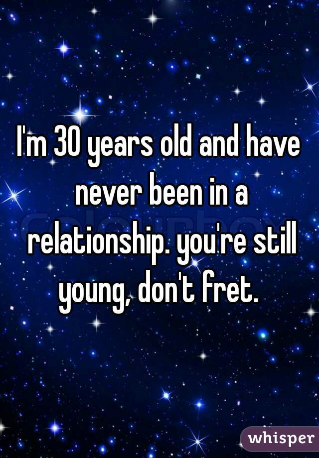 I'm 30 years old and have never been in a relationship. you're still young, don't fret. 