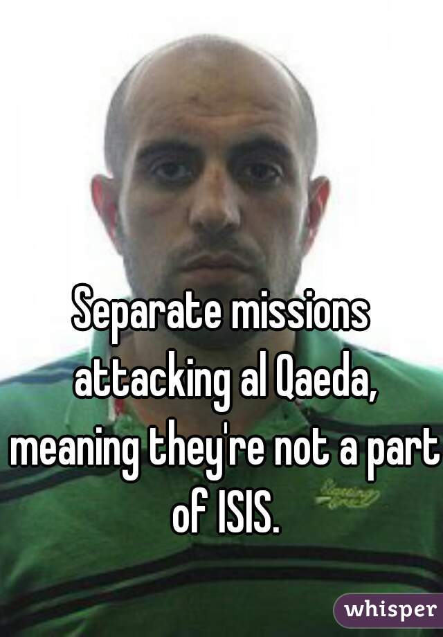 Separate missions attacking al Qaeda, meaning they're not a part of ISIS.