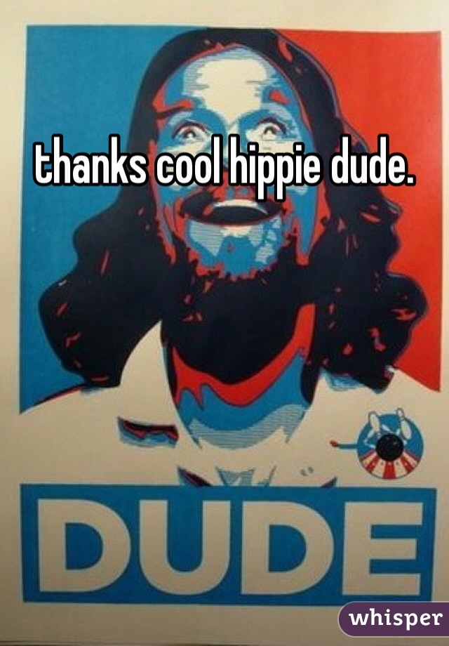 thanks cool hippie dude.