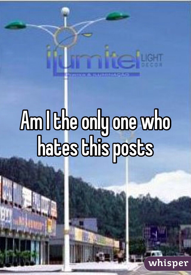 Am I the only one who hates this posts