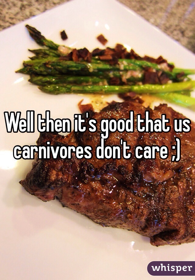 Well then it's good that us carnivores don't care ;)