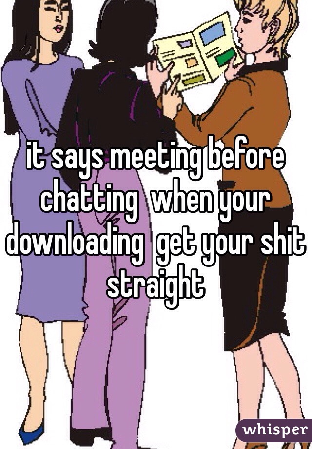 it says meeting before chatting  when your downloading  get your shit straight 