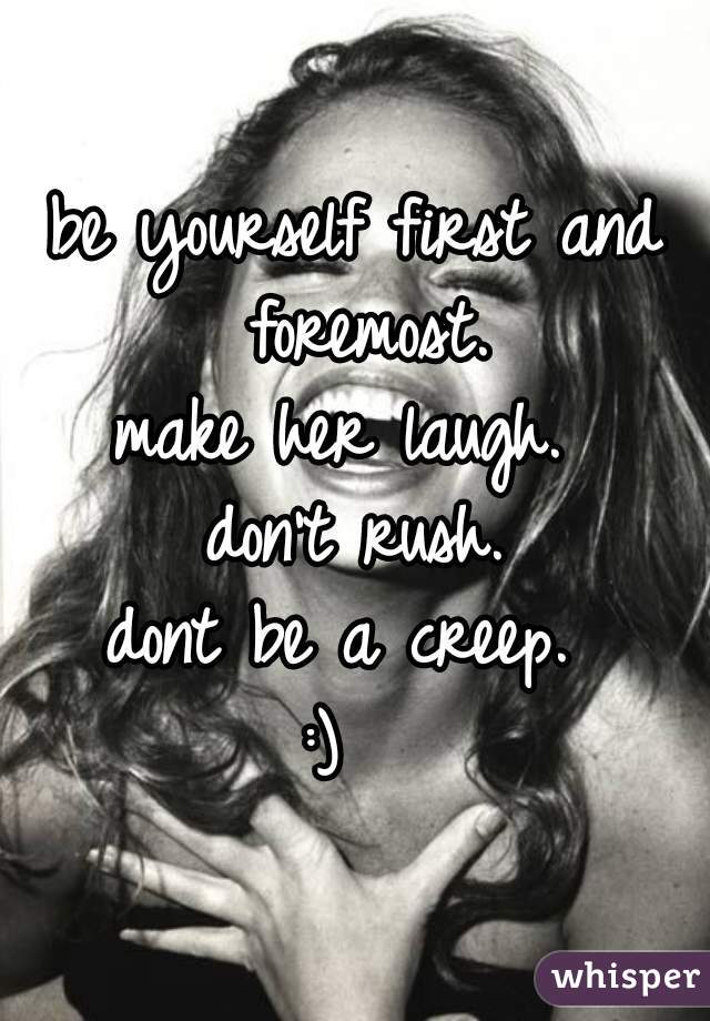 be yourself first and foremost.
make her laugh. 
don't rush.
dont be a creep. 
:)  
