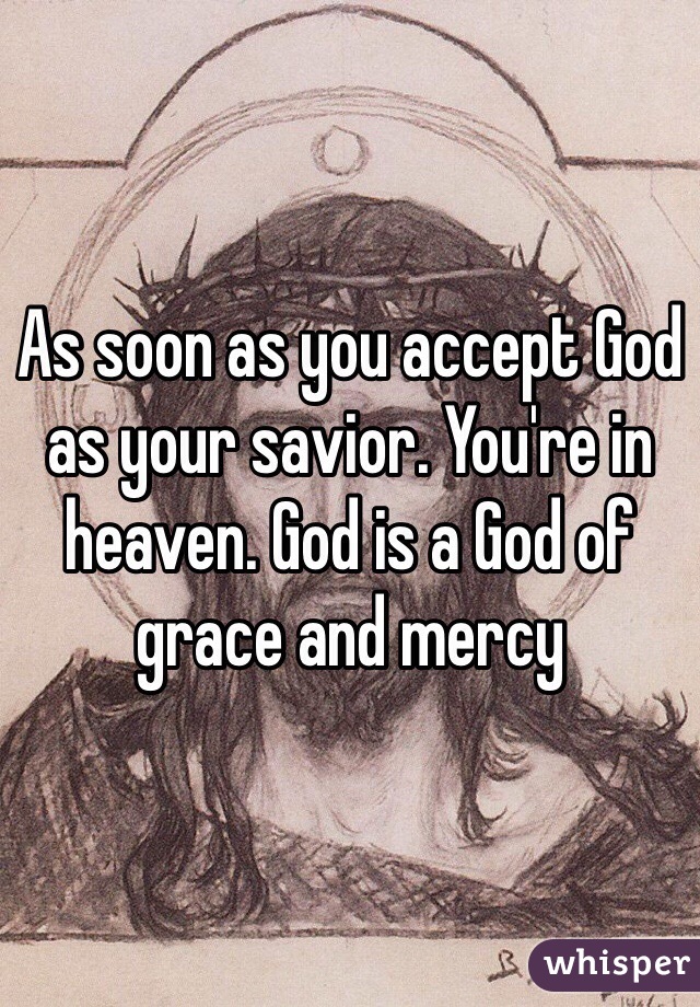 As soon as you accept God as your savior. You're in heaven. God is a God of grace and mercy