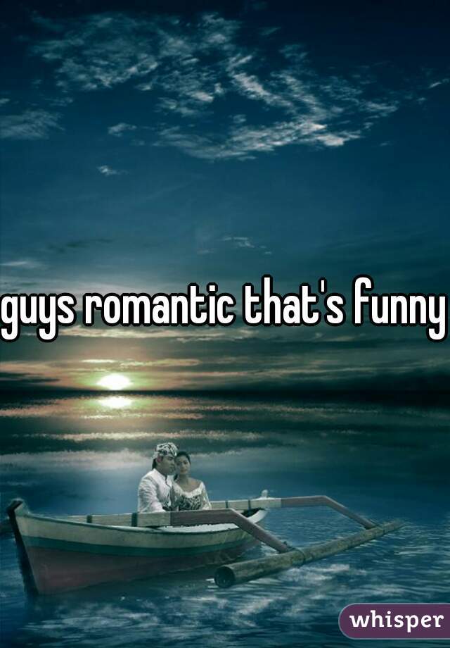 guys romantic that's funny