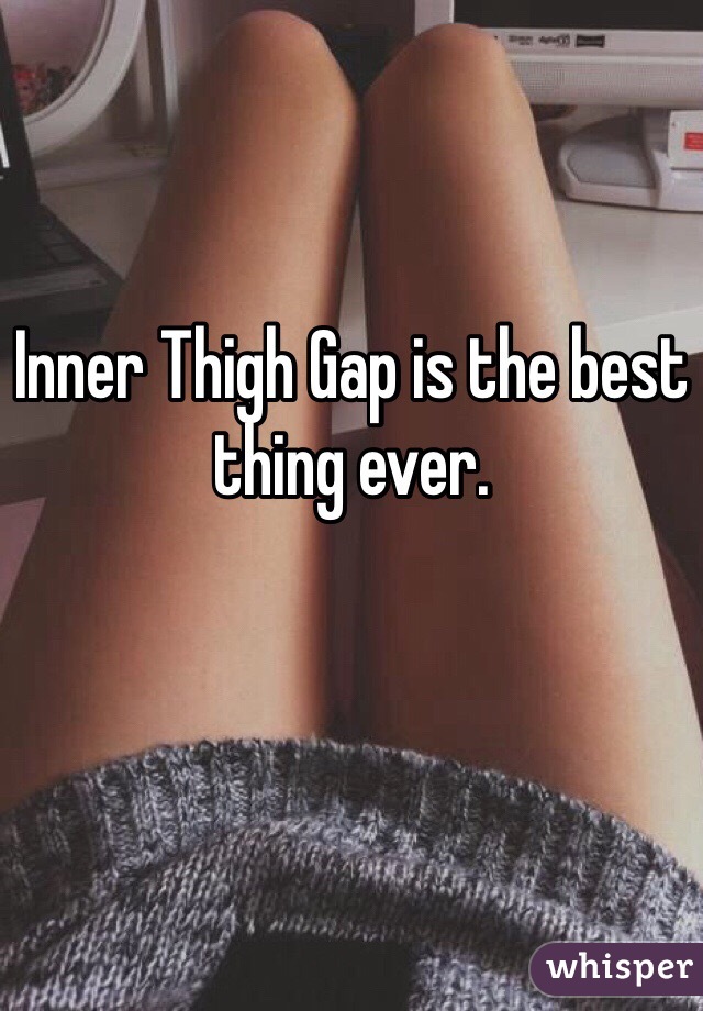 Inner Thigh Gap is the best thing ever. 