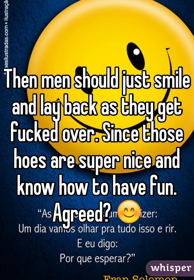 Then men should just smile and lay back as they get fucked over. Since those hoes are super nice and know how to have fun. Agreed? 😊